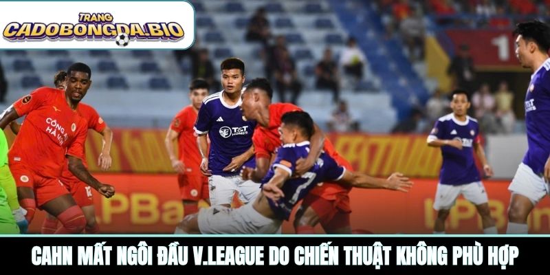 CAHN mất ngôi đầu V.League do chiến thuật không phù hợp