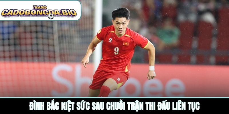 Đình Bắc kiệt sức sau chuỗi trận thi đấu liên tục