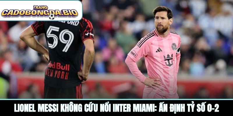 Lionel Messi không cứu nổi Inter Miami: Ấn định tỷ số 0-2