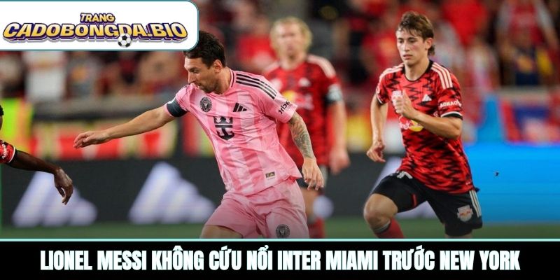 Lionel Messi không cứu nổi Inter Miami trước New York