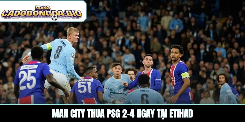 Man City thua PSG 2-4 ngay tại Etihad