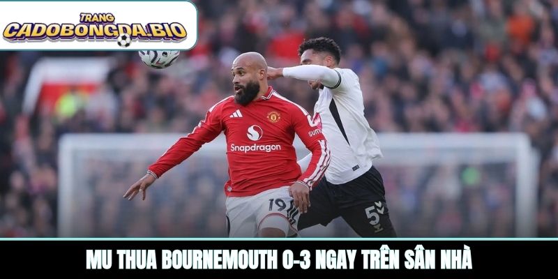 MU thua Bournemouth 0-3 ngay trên sân nhà