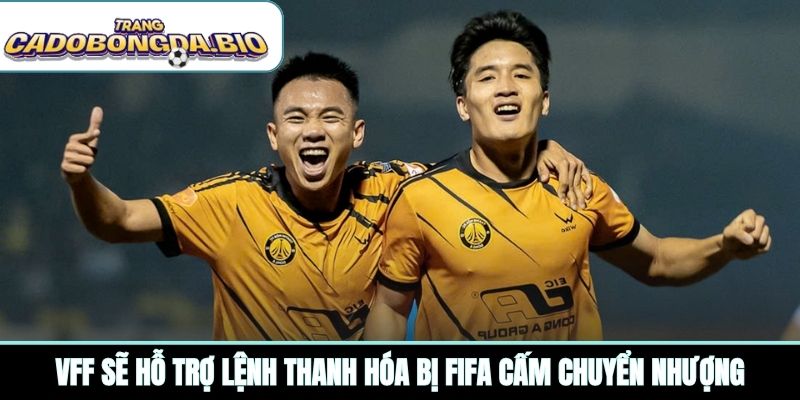 VFF sẽ hỗ trợ lệnh Thanh Hóa bị FIFA cấm chuyển nhượng
